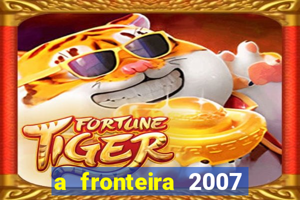 a fronteira 2007 filme completo download